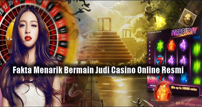 Fakta Menarik Bermain Judi Casino Online Resmi