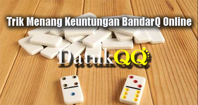 Trik Menang Keuntungan BandarQ Online