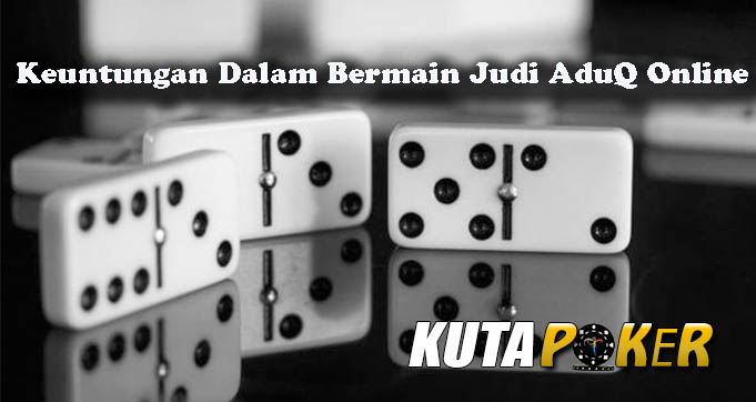 Keuntungan Dalam Bermain Judi AduQ Online